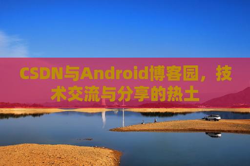 CSDN与Android博客园，技术交流与分享的热土