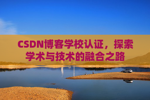 CSDN博客学校认证，探索学术与技术的融合之路