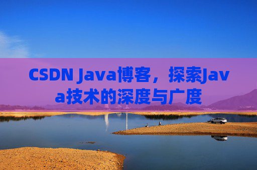 CSDN Java博客，探索Java技术的深度与广度